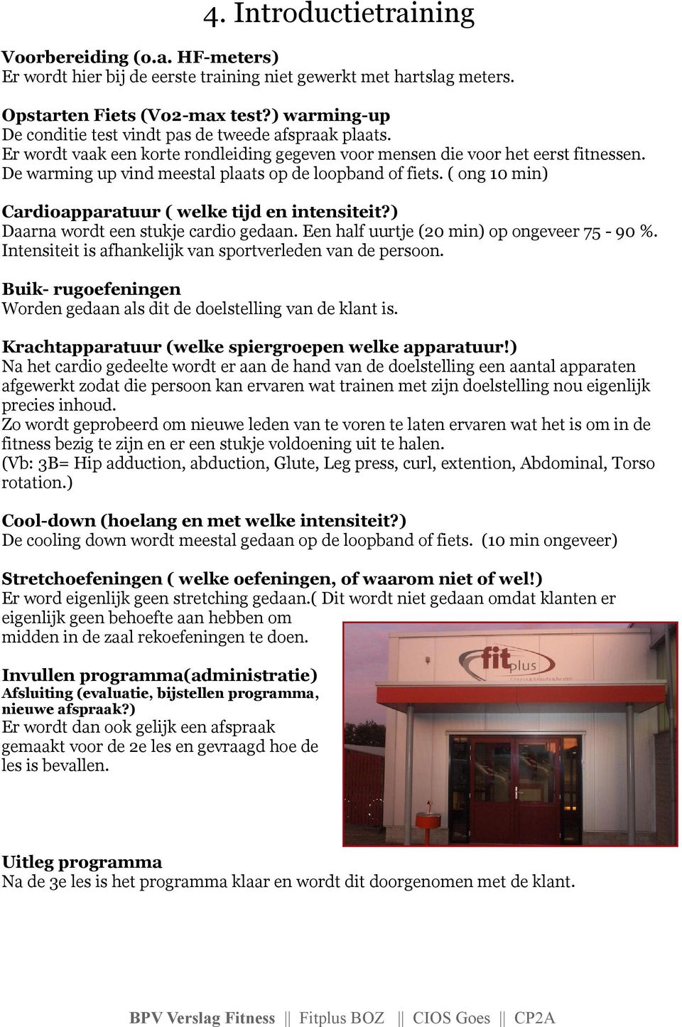 De warming up vind meestal plaats op de loopband of fiets. ( ong 10 min) Cardioapparatuur ( welke tijd en intensiteit?) Daarna wordt een stukje cardio gedaan.