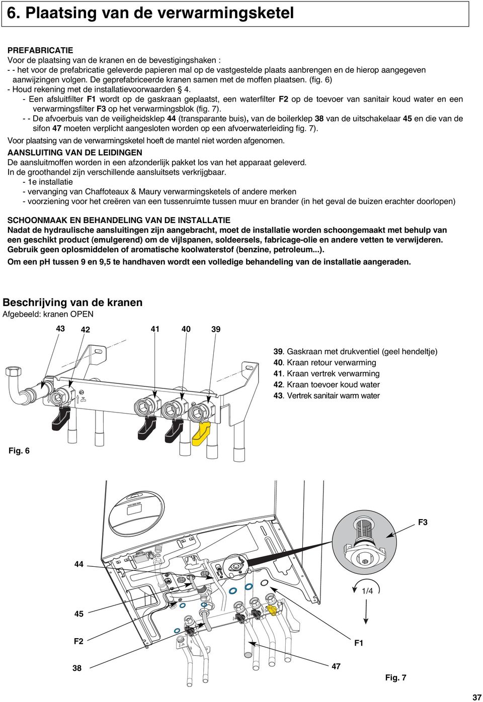 - Een afsluitfilter F1 wordt op de gaskraan geplaatst, een waterfilter F2 op de toevoer van sanitair koud water en een verwarmingsfilter F3 op het verwarmingsblok (fig. 7).