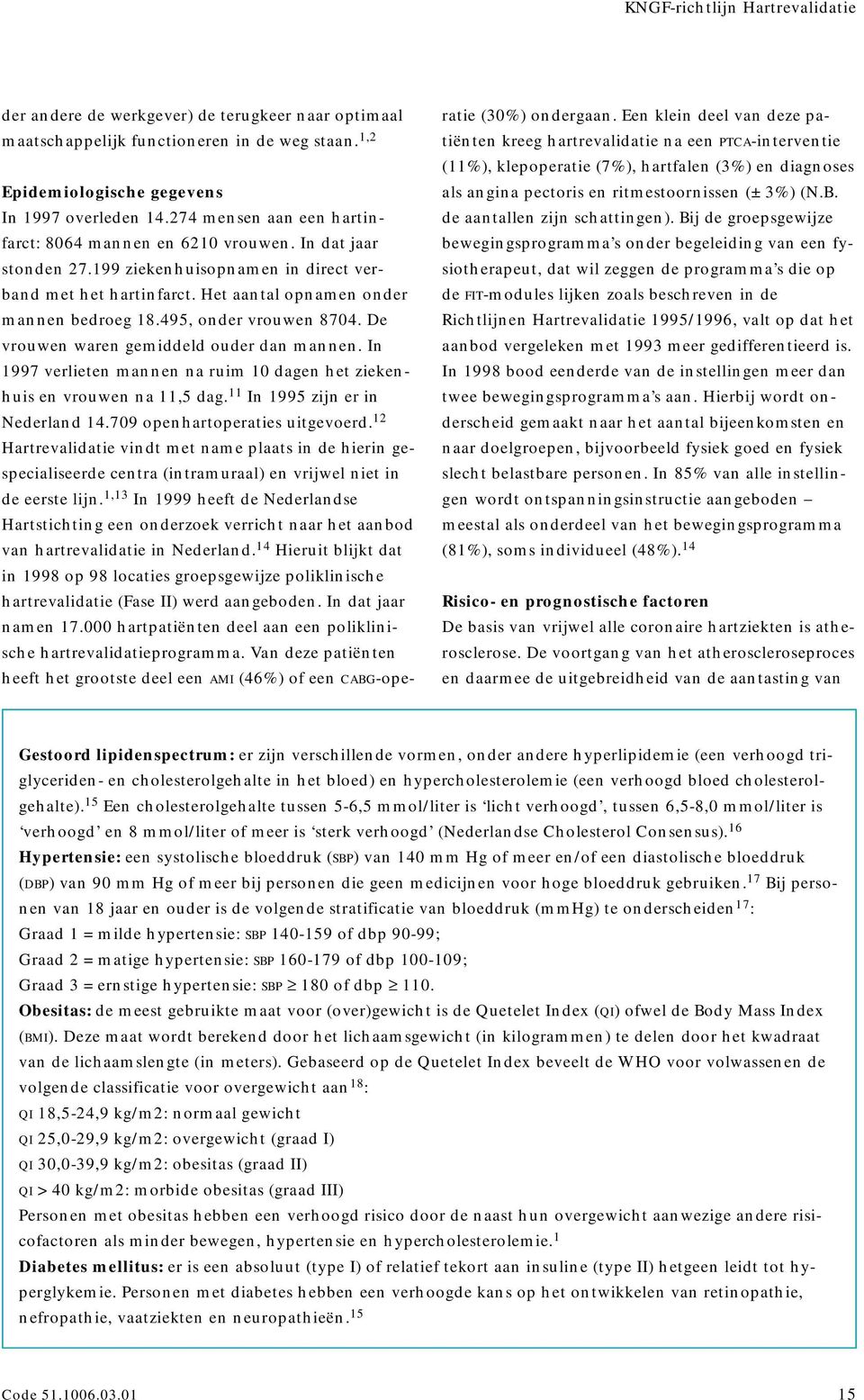 495, onder vrouwen 8704. De vrouwen waren gemiddeld ouder dan mannen. In 1997 verlieten mannen na ruim 10 dagen het ziekenhuis en vrouwen na 11,5 dag. 11 In 1995 zijn er in Nederland 14.