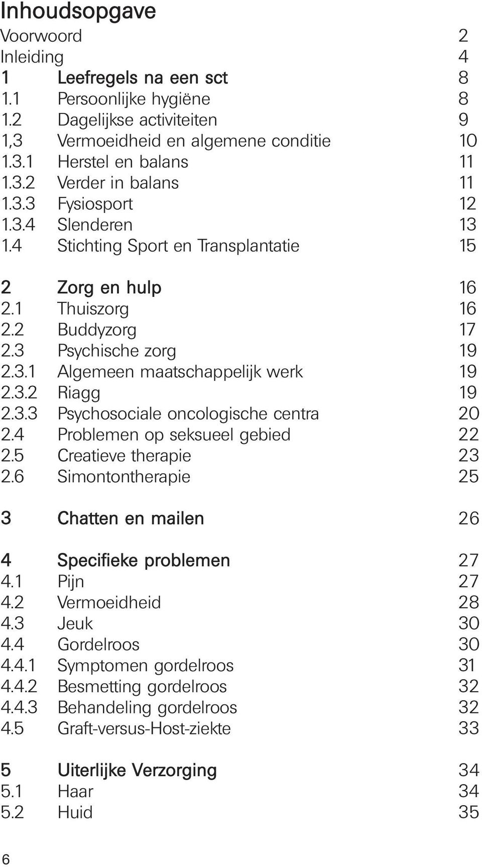 3.3 Psychosociale oncologische centra 20 2.4 Problemen op seksueel gebied 22 2.5 Creatieve therapie 23 2.6 Simontontherapie 25 3 Chatten en mailen 26 4 Specifieke problemen 27 4.1 Pijn 27 4.