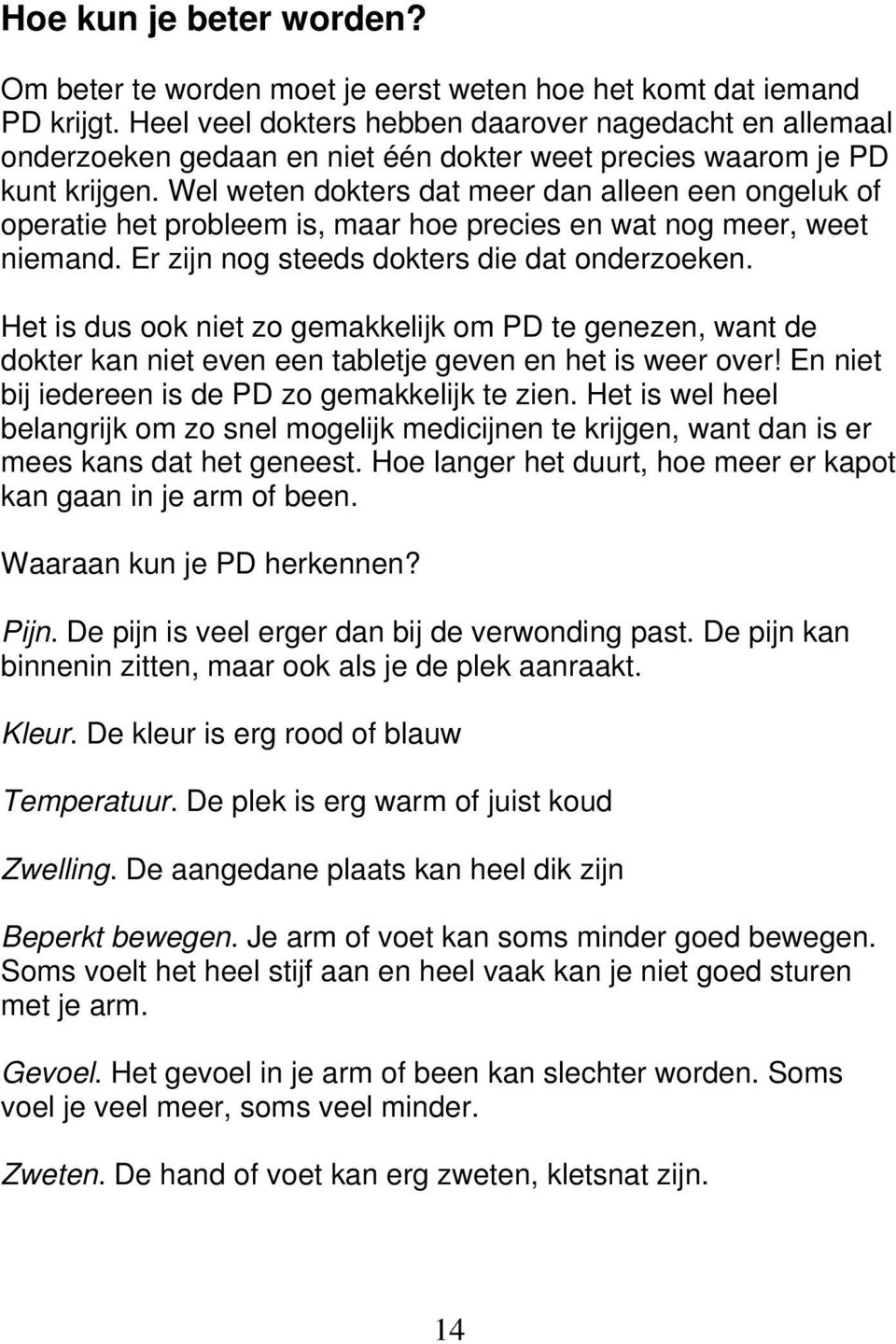 Wel weten dokters dat meer dan alleen een ongeluk of operatie het probleem is, maar hoe precies en wat nog meer, weet niemand. Er zijn nog steeds dokters die dat onderzoeken.