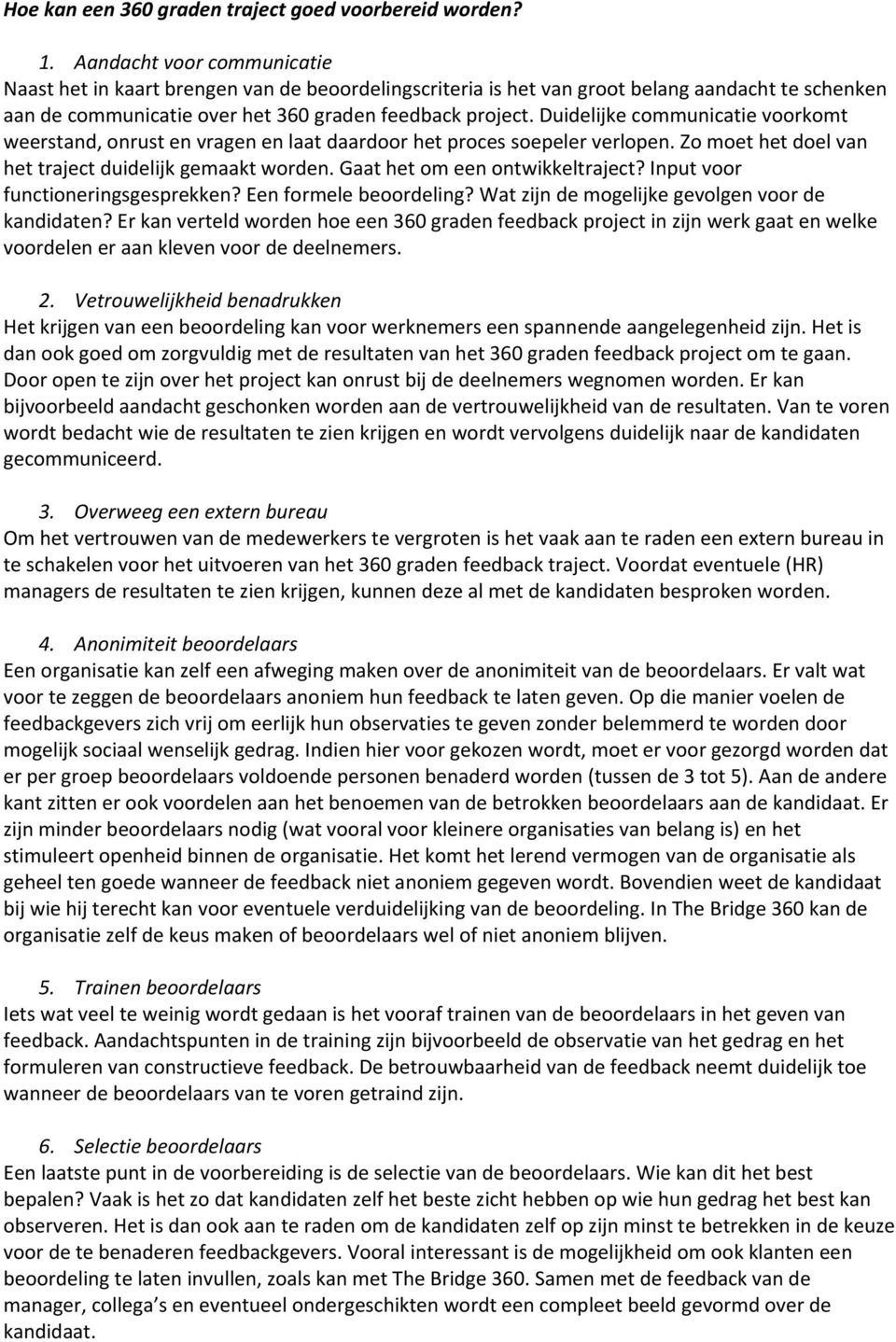 Duidelijke communicatie voorkomt weerstand, onrust en vragen en laat daardoor het proces soepeler verlopen. Zo moet het doel van het traject duidelijk gemaakt worden. Gaat het om een ontwikkeltraject?