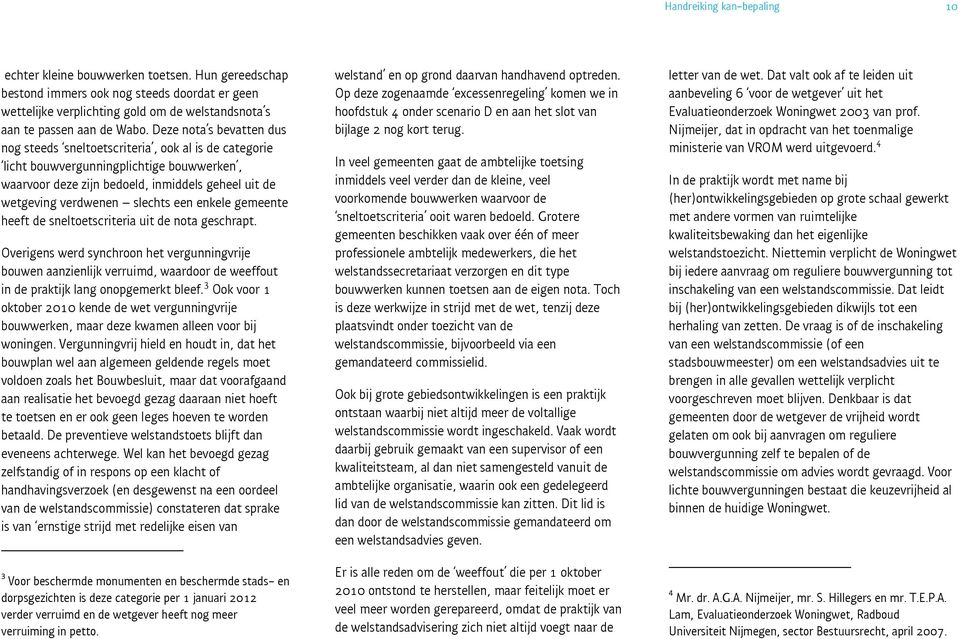 Deze nota s bevatten dus nog steeds sneltoetscriteria, ook al is de categorie licht bouwvergunningplichtige bouwwerken, waarvoor deze zijn bedoeld, inmiddels geheel uit de wetgeving verdwenen slechts