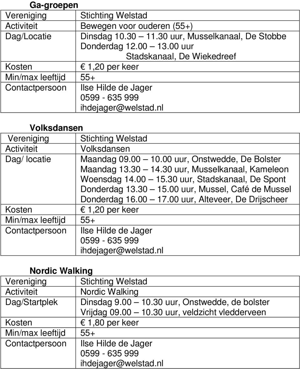 nl Volksdansen Vereniging Stichting Welstad Activiteit Volksdansen Dag/ locatie Maandag 09.00 10.00 uur, Onstwedde, De Bolster Maandag 13.30 14.30 uur, Musselkanaal, Kameleon Woensdag 14.00 15.