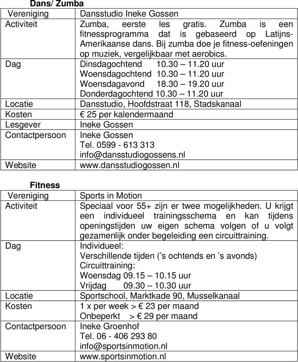 20 uur Woensdagochtend 10.30 11.20 uur Woensdagavond 18.30 19.20 uur Donderdagochtend 10.30 11.20 uur Dansstudio, Hoofdstraat 118, Stadskanaal 25 per kalendermaand Lesgever Ineke Gossen Contactpersoon Ineke Gossen Tel.