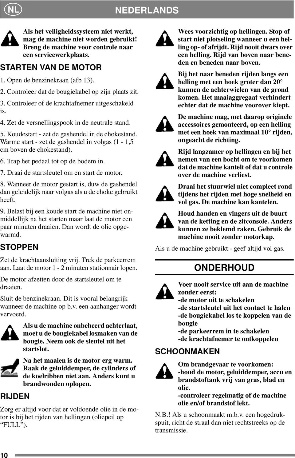 Koudestart - zet de gashendel in de chokestand. Warme start - zet de gashendel in volgas (1-1,5 cm boven de chokestand). 6. Trap het pedaal tot op de bodem in. 7.