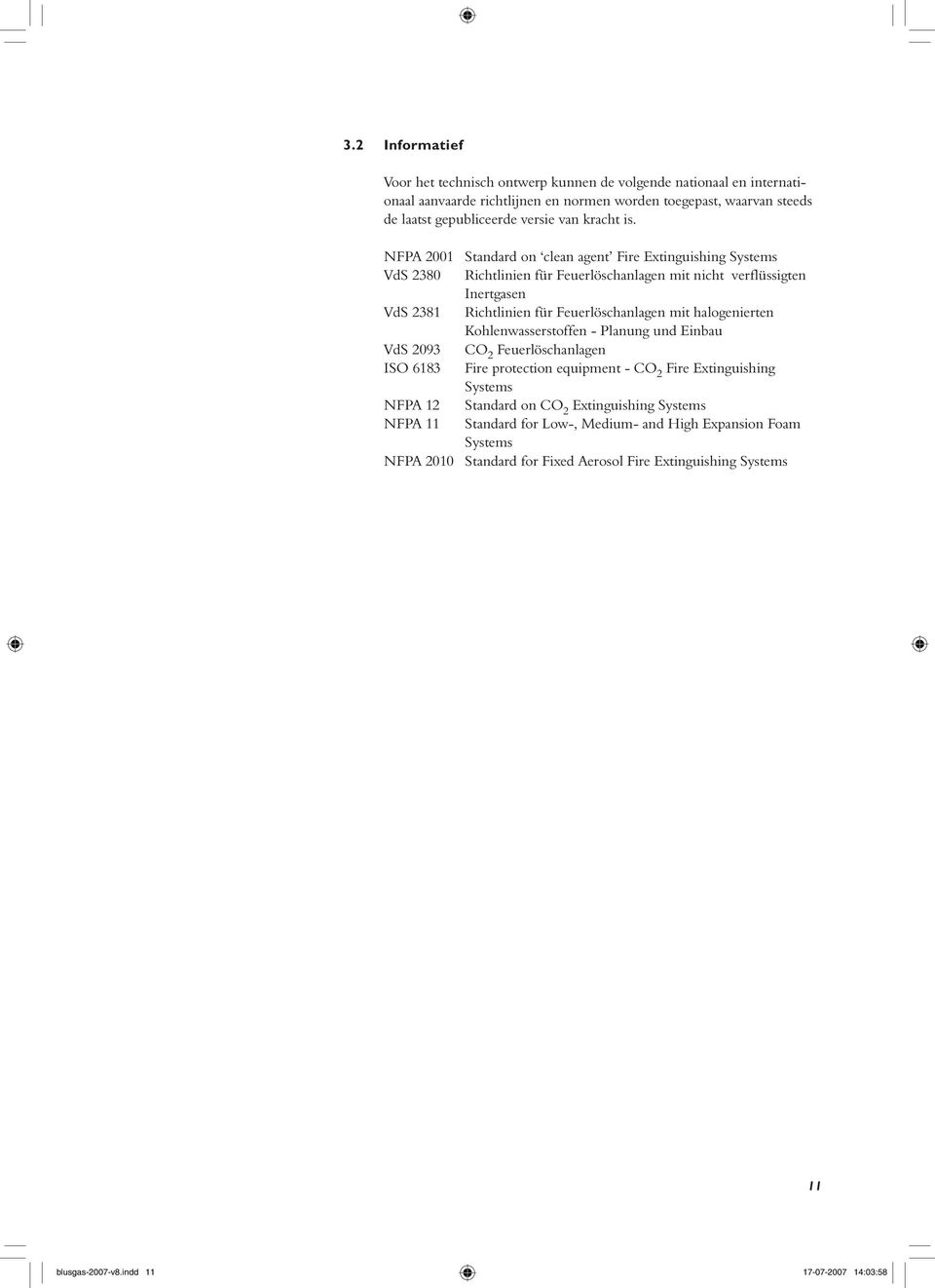 NFPA 2001 Standard on clean agent Fire Extinguishing Systems VdS 2380 Richtlinien für Feuerlöschanlagen mit nicht verflüssigten Inertgasen VdS 2381 Richtlinien für Feuerlöschanlagen mit