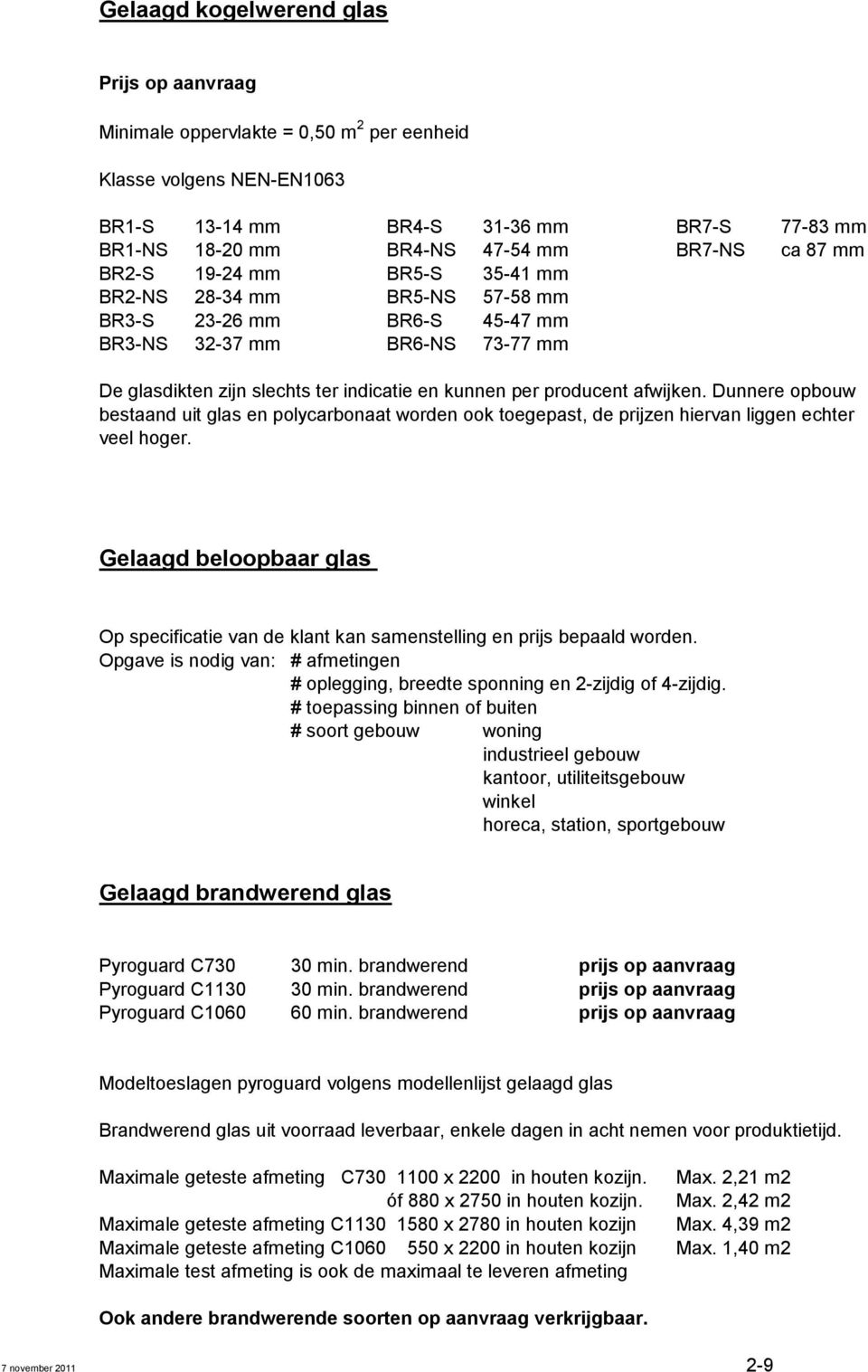 Dunnere opbouw bestaand uit glas en polycarbonaat worden ook toegepast, de prijzen hiervan liggen echter veel hoger.