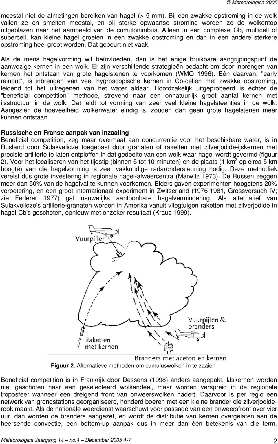 Alleen in een complexe Cb, multicell of supercell, kan kleine hagel groeien in een zwakke opstroming en dan in een andere sterkere opstroming heel groot worden. Dat gebeurt niet vaak.