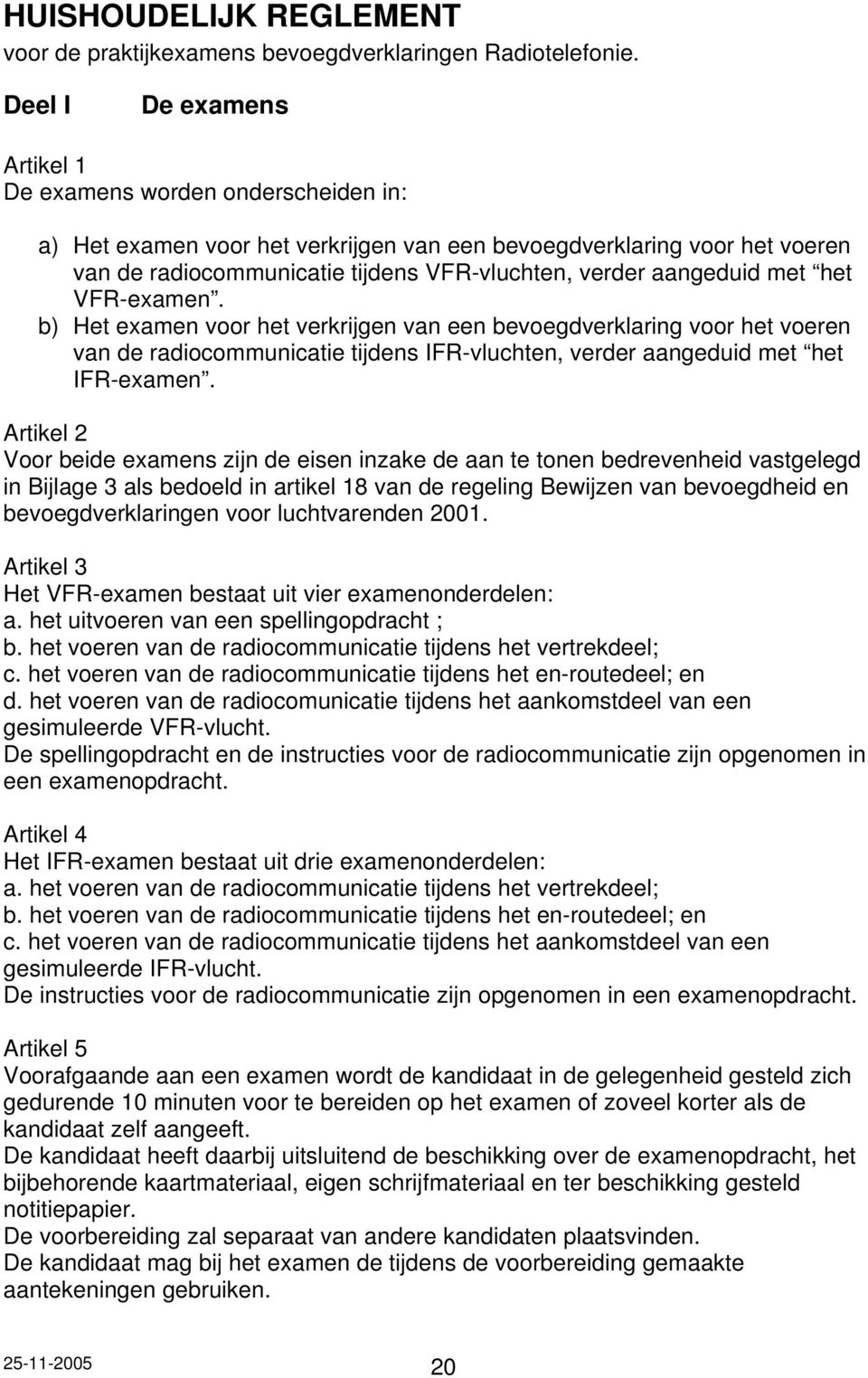 aangeduid met het VFR-examen. b) Het examen voor het verkrijgen van een bevoegdverklaring voor het voeren van de radiocommunicatie tijdens IFR-vluchten, verder aangeduid met het IFR-examen.