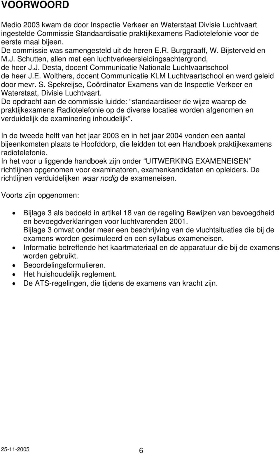 E. Wolthers, docent Communicatie KLM Luchtvaartschool en werd geleid door mevr. S. Spekreijse, Coördinator Examens van de Inspectie Verkeer en Waterstaat, Divisie Luchtvaart.