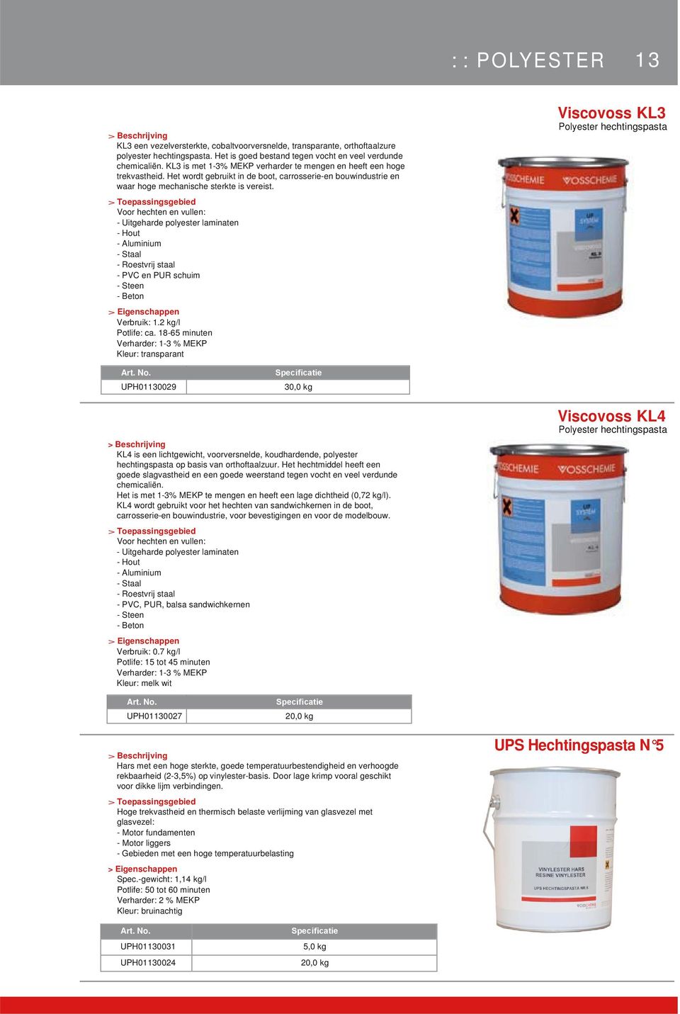 Voor hechten en vullen: - Uitgeharde polyester laminaten - Hout - Aluminium - Staal - Roestvrij staal - PVC en PUR schuim - Steen - Beton Verbruik: 1.2 kg/l Potlife: ca.