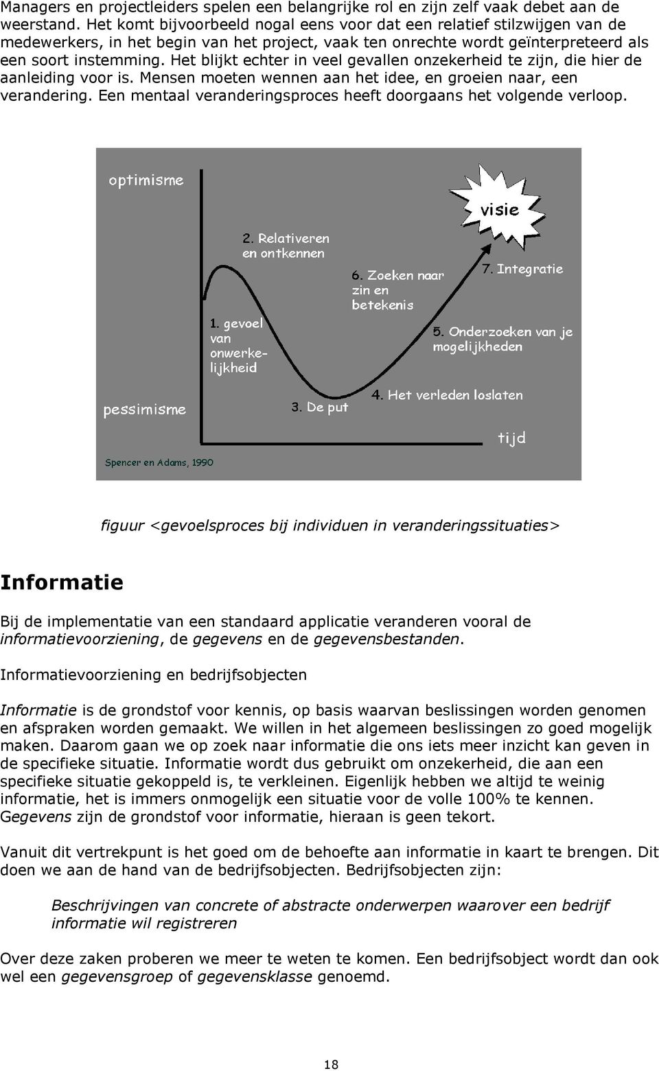 Het blijkt echter in veel gevallen onzekerheid te zijn, die hier de aanleiding voor is. Mensen moeten wennen aan het idee, en groeien naar, een verandering.