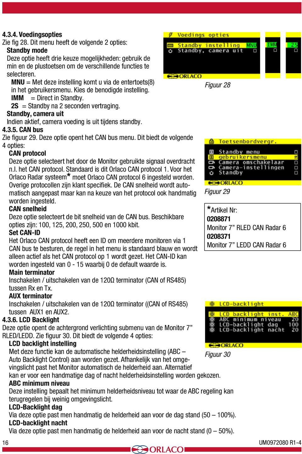 MNU = Met deze instelling komt u via de entertoets(8) in het gebruikersmenu. Kies de benodigde instelling. 16 Figuur 28 IMM = Direct in Standby. 2S = Standby na 2 seconden vertraging.