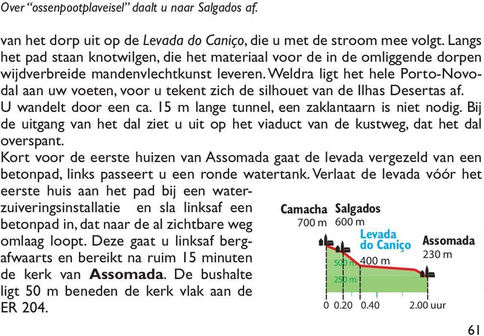 Weldra ligt het hele Porto- Novodal aan uw voeten, voor u tekent zich de silhouet van de Ilhas Desertas af. U wandelt door een ca. 15 m lange tunnel, een zaklantaarn is niet nodig.