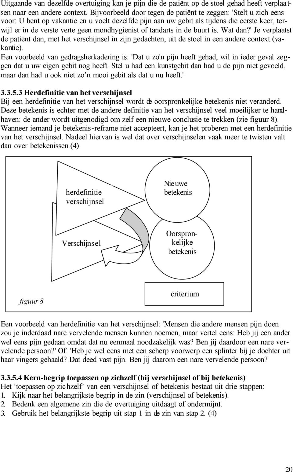 mondhygiënist of tandarts in de buurt is. Wat dan?' Je verplaatst de patiënt dan, met het verschijnsel in zijn gedachten, uit de stoel in een andere context (vakantie).