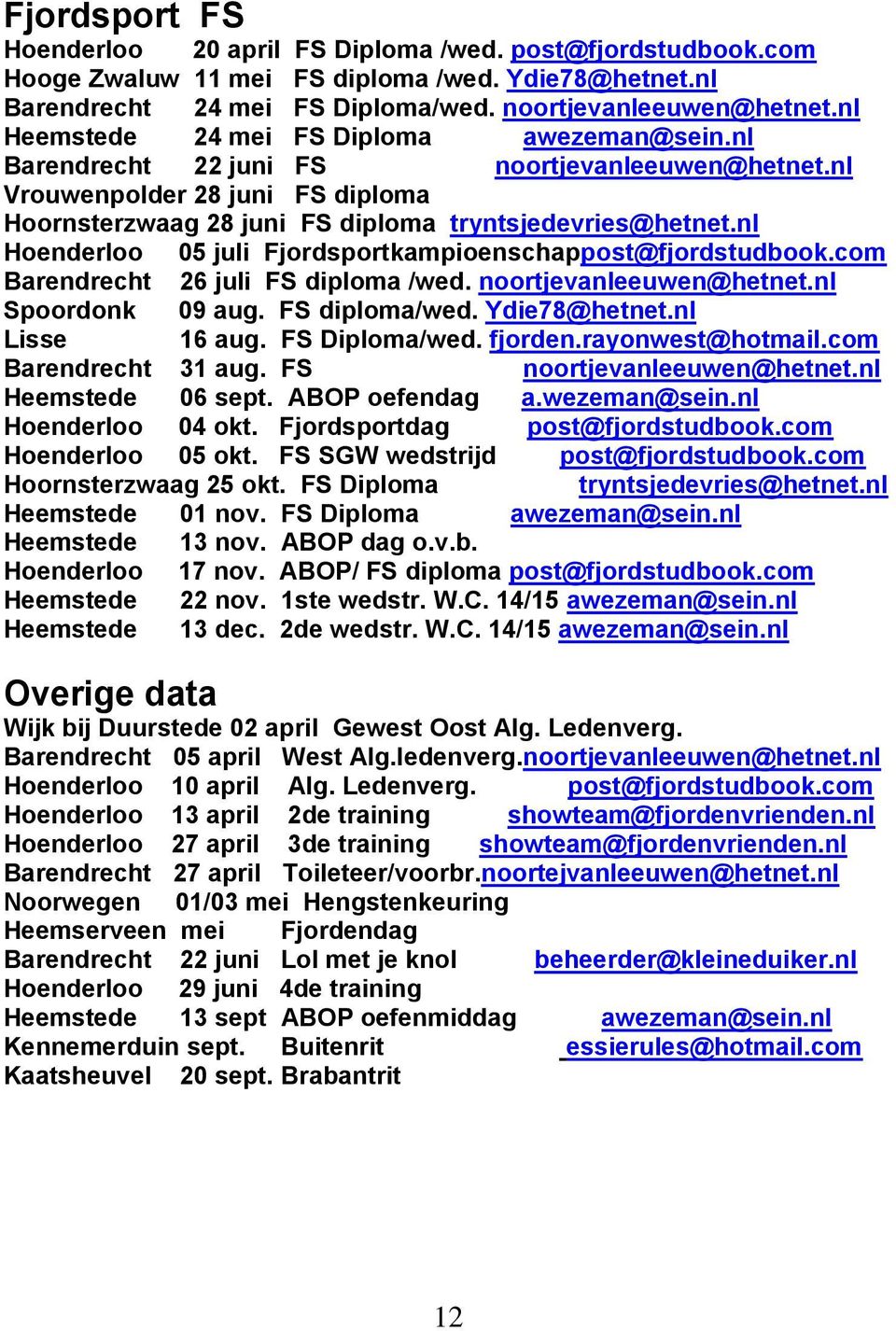 nl Hoenderloo 05 juli Fjordsportkampioenschappost@fjordstudbook.com Barendrecht 26 juli FS diploma /wed. noortjevanleeuwen@hetnet.nl Spoordonk 09 aug. FS diploma/wed. Ydie78@hetnet.nl Lisse 16 aug.