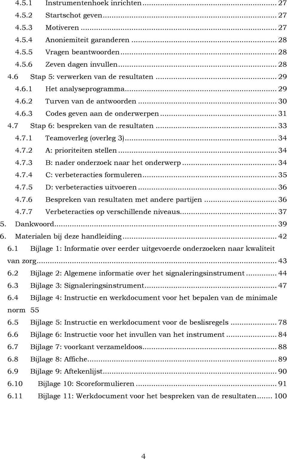 .. 34 4.7.2 A: prioriteiten stellen... 34 4.7.3 B: nader onderzoek naar het onderwerp... 34 4.7.4 C: verbeteracties formuleren... 35 4.7.5 D: verbeteracties uitvoeren... 36 4.7.6 Bespreken van resultaten met andere partijen.