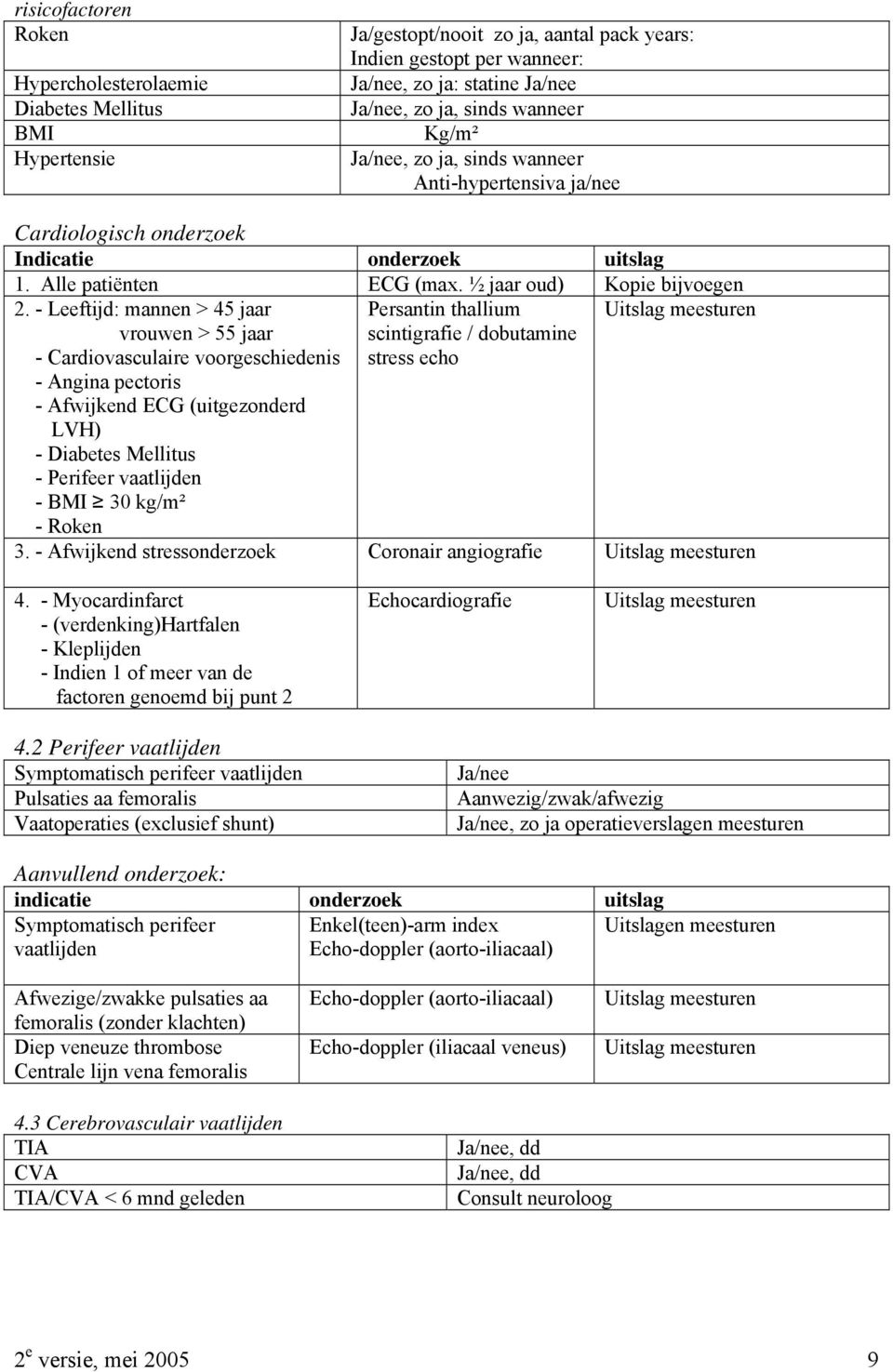 - Leeftijd: mannen > 45 jaar vrouwen > 55 jaar - Cardiovasculaire voorgeschiedenis - Angina pectoris - Afwijkend ECG (uitgezonderd LVH) - Diabetes Mellitus - Perifeer vaatlijden - BMI 30 kg/m² -