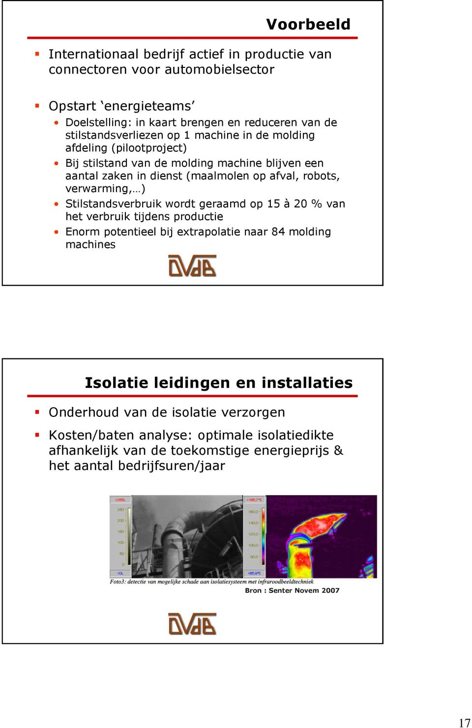 verwarming, ) Stilstandsverbruik wordt geraamd op 15 à 20 % van het verbruik tijdens productie Enorm potentieel bij extrapolatie naar 84 molding machines Isolatie leidingen en