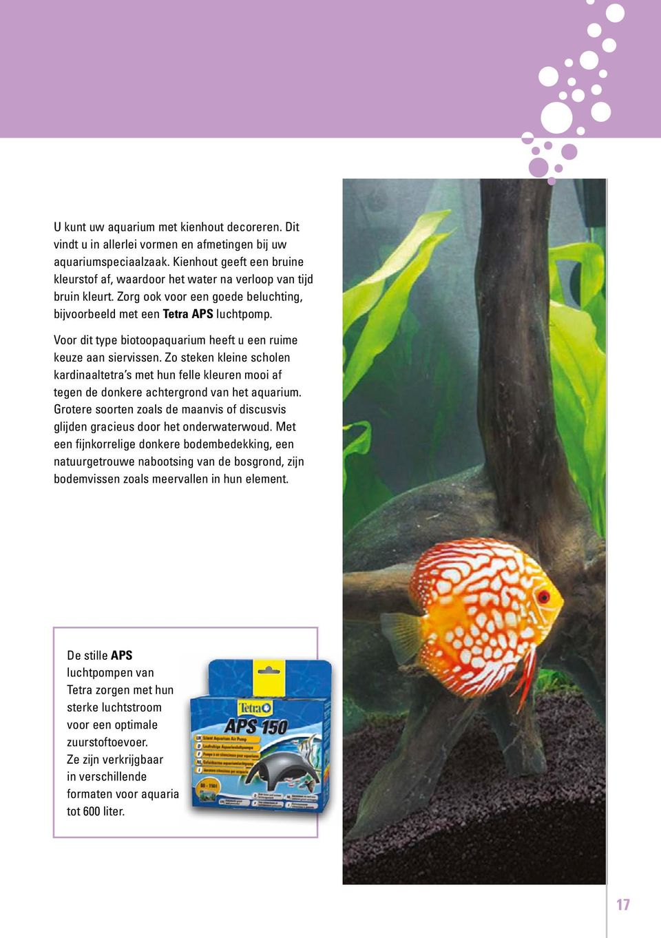 Voor dit type biotoopaquarium heeft u een ruime keuze aan siervissen. Zo steken kleine scholen kardinaaltetra s met hun felle kleuren mooi af tegen de donkere achtergrond van het aquarium.