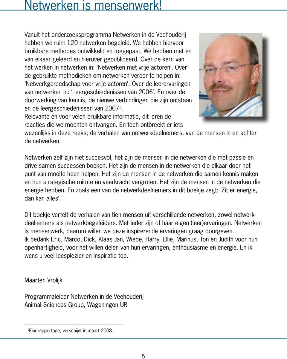 Over de gebruikte methodieken om netwerken verder te helpen in: Netwerkgereedschap voor vrije actoren. Over de leerervaringen van netwerken in: Leergeschiedenissen van 2006.