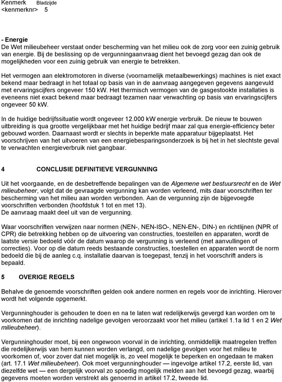 Het vermogen aan elektromotoren in diverse (voornamelijk metaalbewerkings) machines is niet exact bekend maar bedraagt in het totaal op basis van in de aanvraag aangegeven gegevens aangevuld met