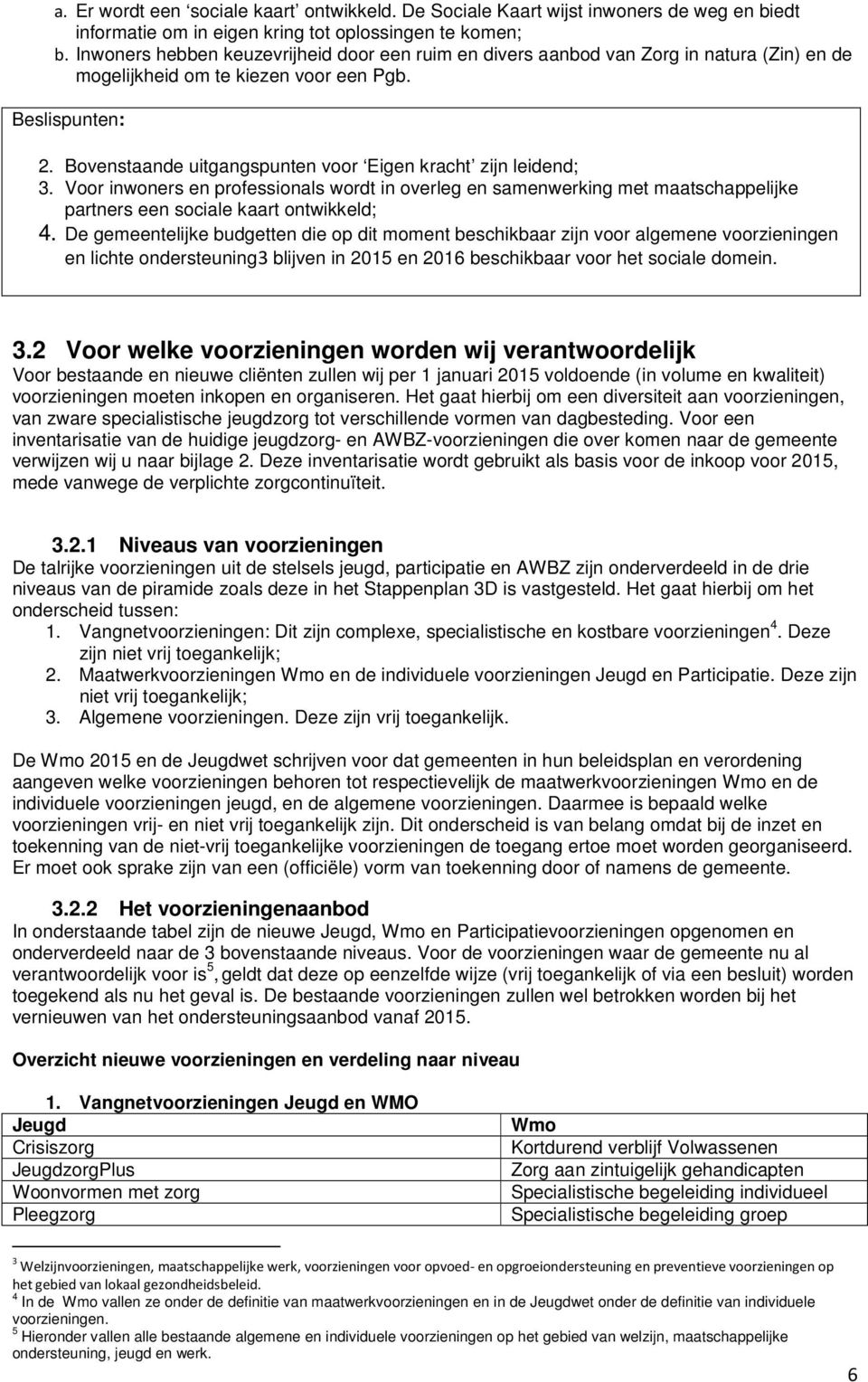 Bovenstaande uitgangspunten voor Eigen kracht zijn leidend; 3. Voor inwoners en professionals wordt in overleg en samenwerking met maatschappelijke partners een sociale kaart ontwikkeld; 4.