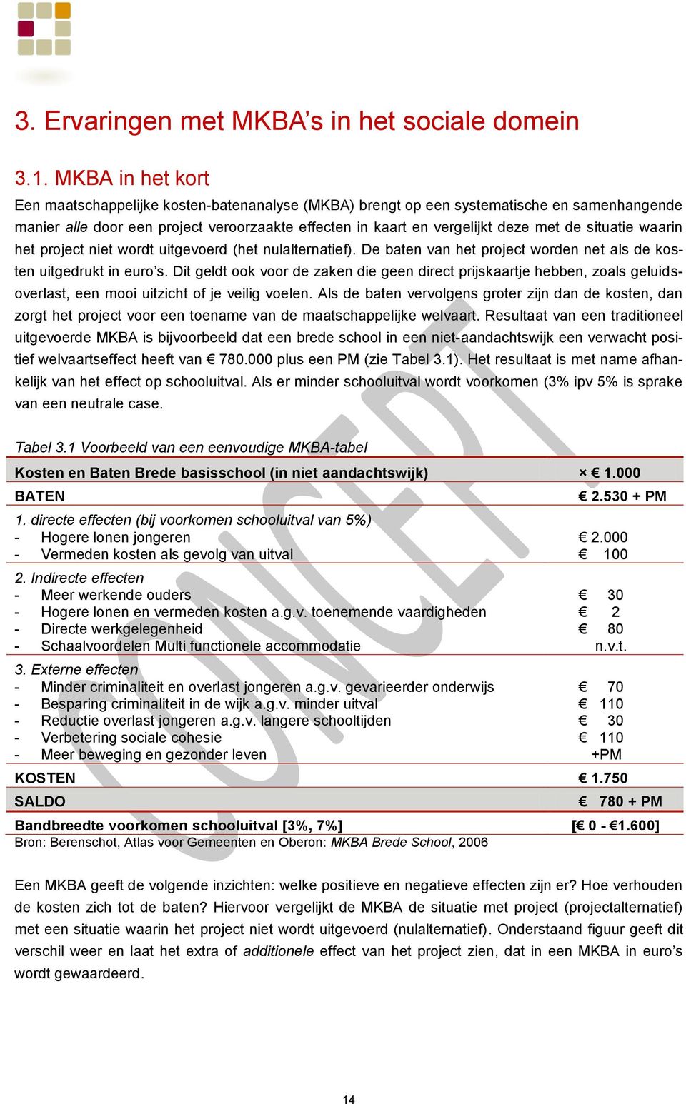 situatie waarin het project niet wordt uitgevoerd (het nulalternatief). De baten van het project worden net als de kosten uitgedrukt in euro s.