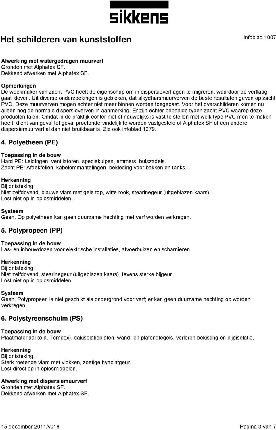 Uit diverse onderzoekingen is gebleken, dat alkydharsmuurverven de beste resultaten geven op zacht PVC. Deze muurverven mogen echter niet meer binnen worden toegepast.