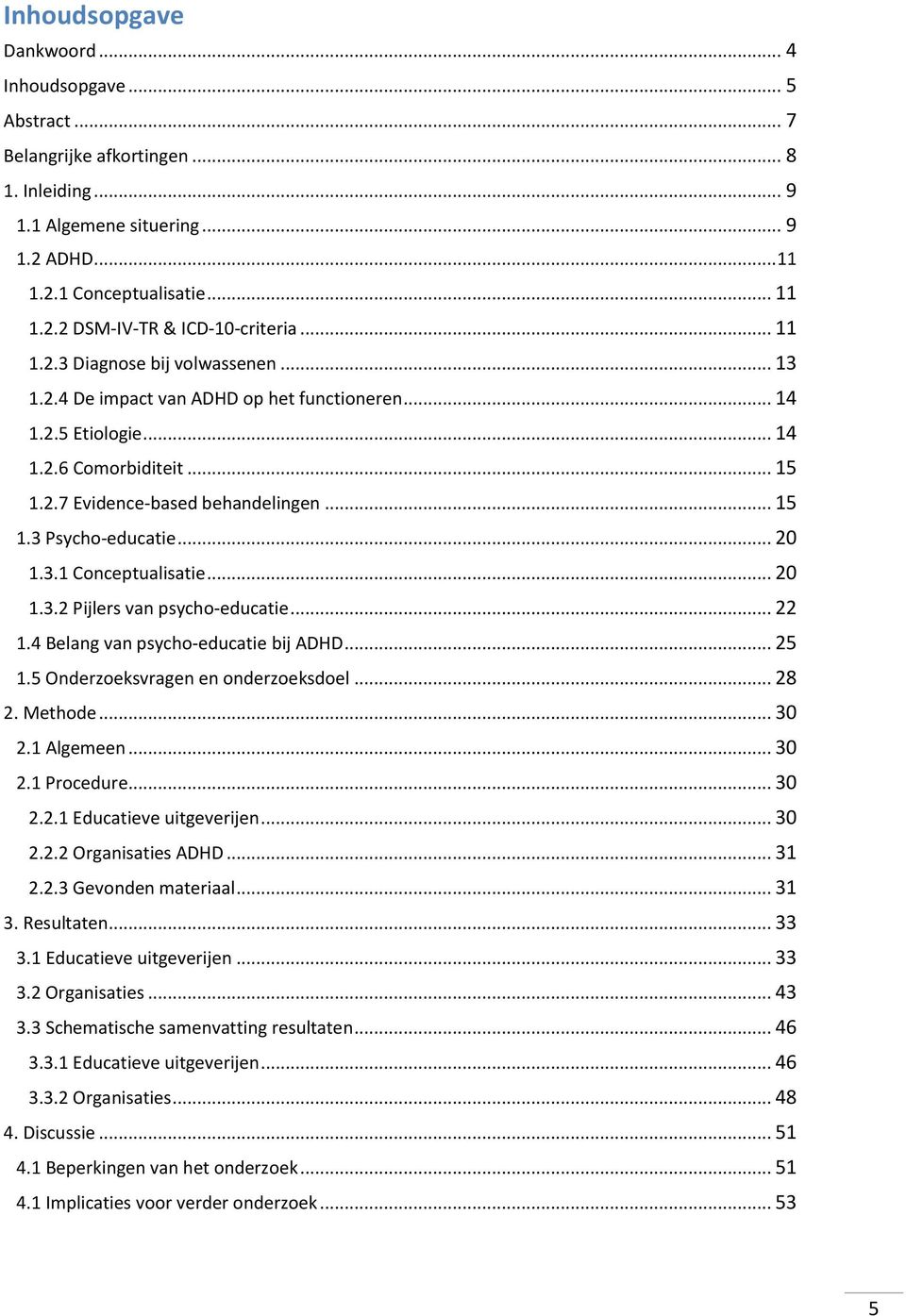 .. 20 1.3.1 Conceptualisatie... 20 1.3.2 Pijlers van psycho-educatie... 22 1.4 Belang van psycho-educatie bij ADHD... 25 1.5 Onderzoeksvragen en onderzoeksdoel... 28 2. Methode... 30 2.1 Algemeen.