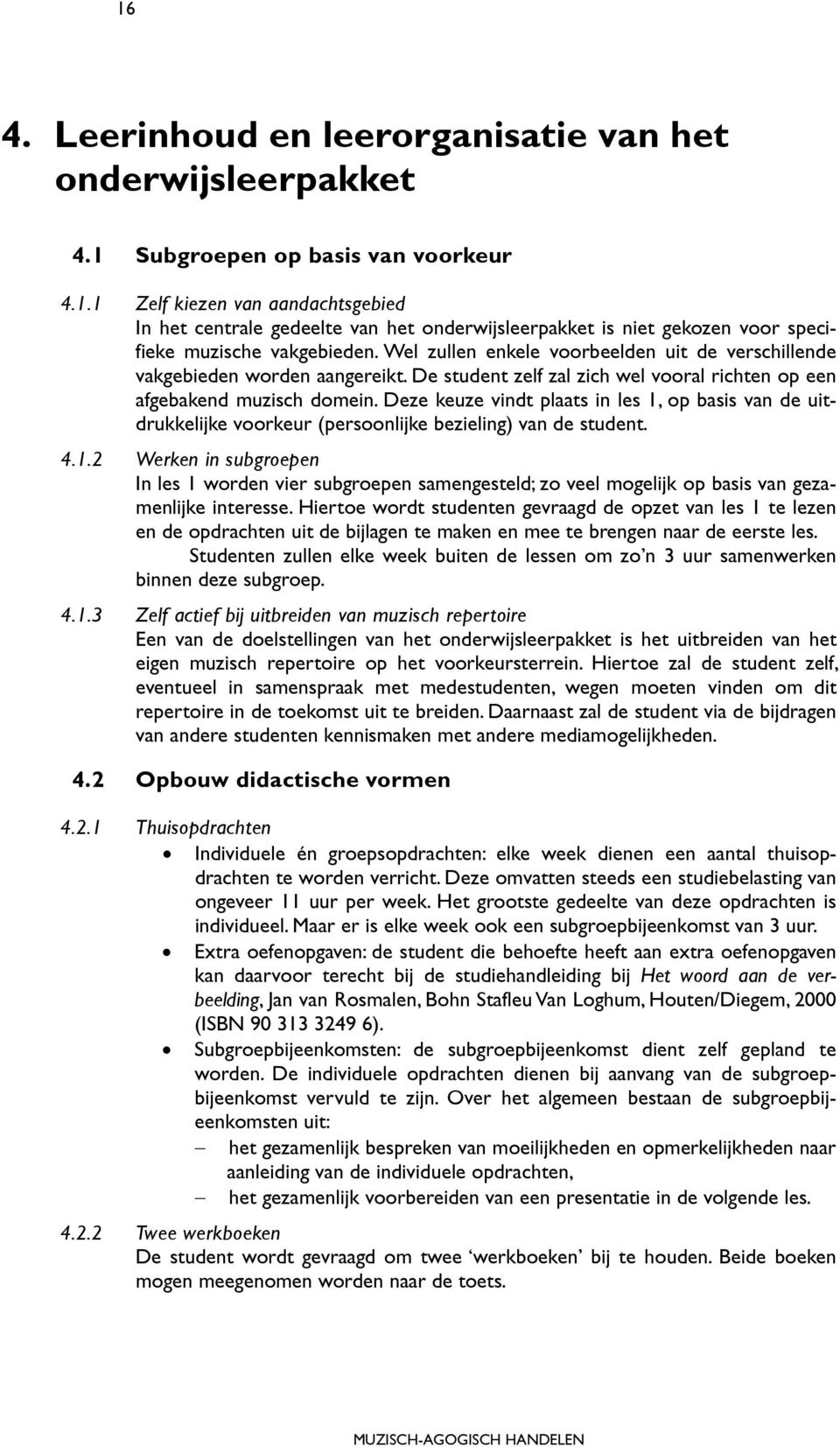 Deze keuze vindt plaats in les 1, op basis van de uitdrukkelijke voorkeur (persoonlijke bezieling) van de student. 4.1.2 Werken in subgroepen In les 1 worden vier subgroepen samengesteld; zo veel mogelijk op basis van gezamenlijke interesse.