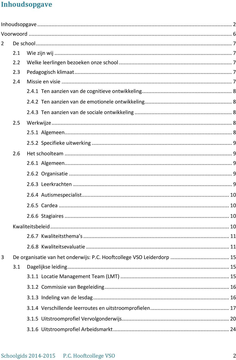 .. 8 2.5.2 Specifieke uitwerking... 9 2.6 Het schoolteam... 9 2.6.1 Algemeen... 9 2.6.2 Organisatie... 9 2.6.3 Leerkrachten... 9 2.6.4 Autismespecialist... 10 2.6.5 Cardea... 10 2.6.6 Stagiaires.