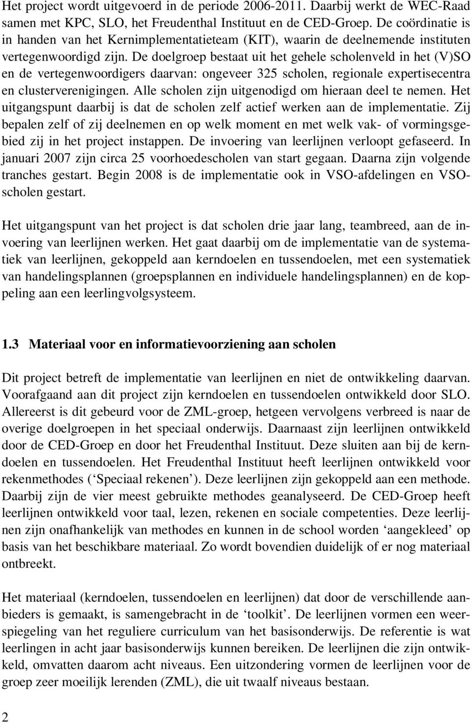 De doelgroep bestaat uit het gehele scholenveld in het (V)SO en de vertegenwoordigers daarvan: ongeveer 325 scholen, regionale expertisecentra en clusterverenigingen.