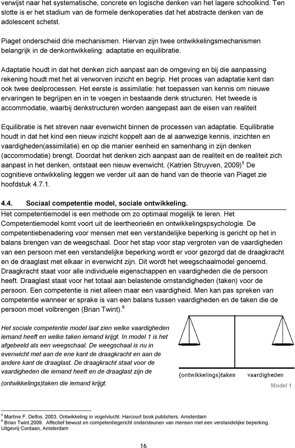 Adaptatie houdt in dat het denken zich aanpast aan de omgeving en bij die aanpassing rekening houdt met het al verworven inzicht en begrip. Het proces van adaptatie kent dan ook twee deelprocessen.