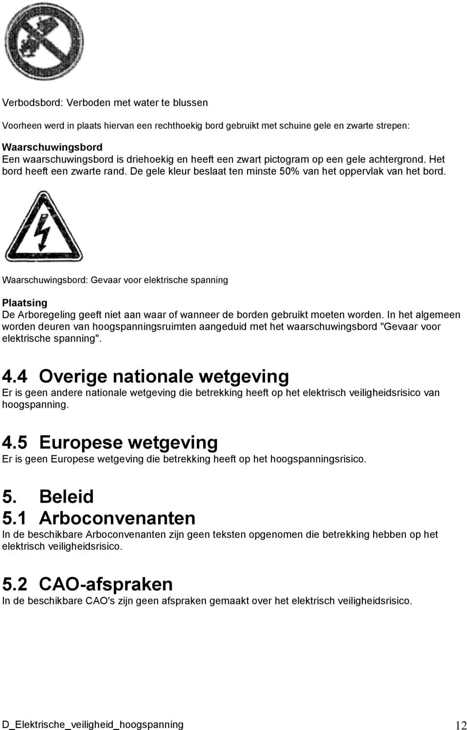 Waarschuwingsbord: Gevaar voor elektrische spanning Plaatsing De Arboregeling geeft niet aan waar of wanneer de borden gebruikt moeten worden.