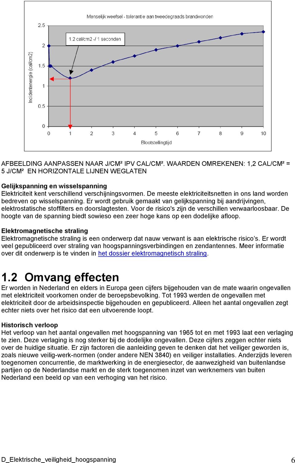 De meeste elektriciteitsnetten in ons land worden bedreven op wisselspanning. Er wordt gebruik gemaakt van gelijkspanning bij aandrijvingen, elektrostatische stoffilters en doorslagtesten.