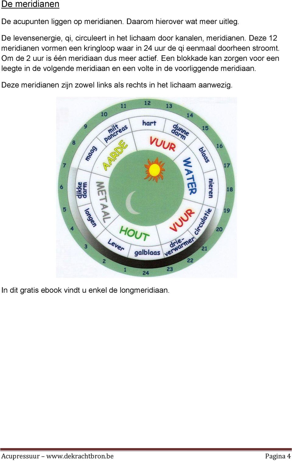 Deze 12 meridianen vormen een kringloop waar in 24 uur de qi eenmaal doorheen stroomt. Om de 2 uur is één meridiaan dus meer actief.