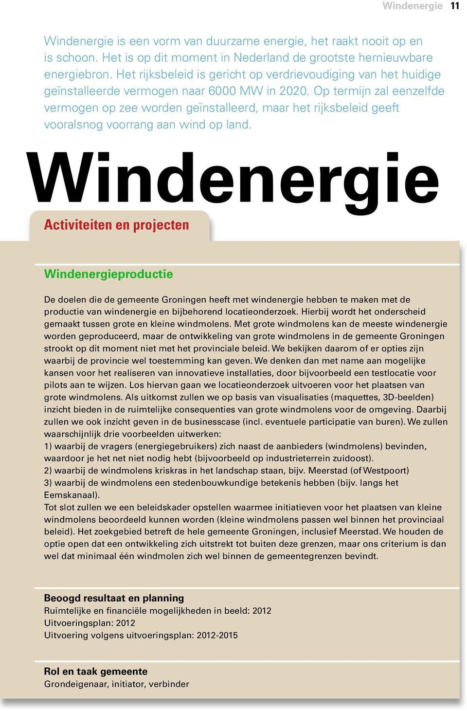 Op termijn zal eenzelfde vermogen op zee worden geïnstalleerd, maar het rijksbeleid geeft vooralsnog voorrang aan wind op land.