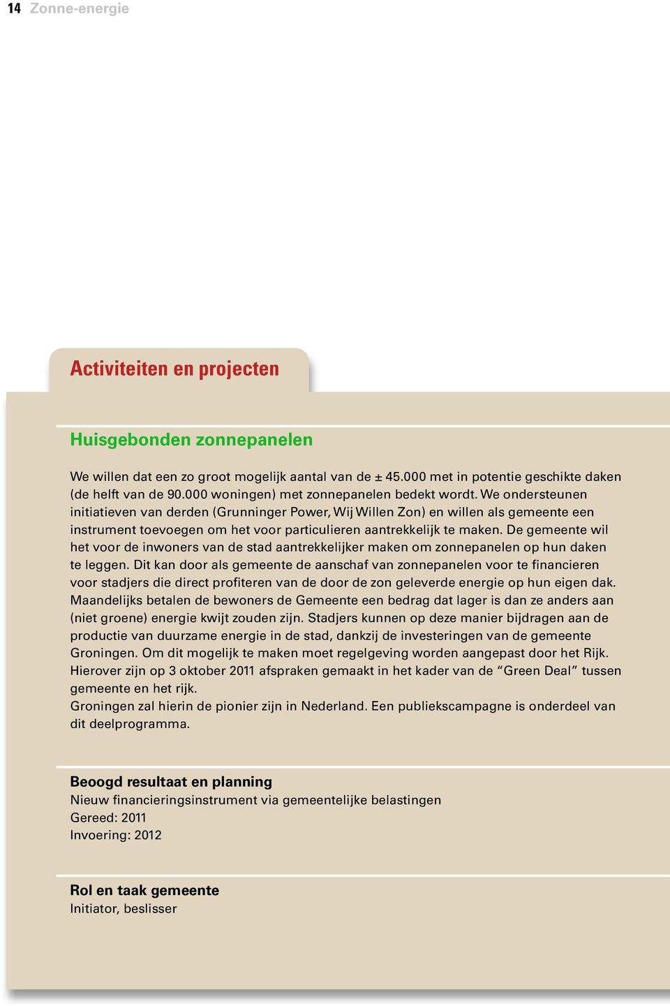 We ondersteunen initiatieven van derden (Grunninger Power, Wij Willen Zon) en willen als gemeente een instrument toevoegen om het voor particulieren aantrekkelijk te maken.