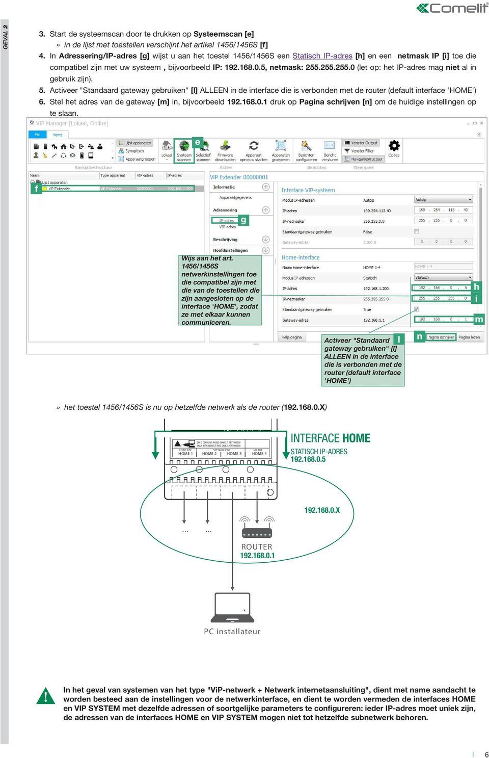 255.255.0 (let op: het IP-adres mag niet al in gebruik zijn). 5. Activeer "Standaard gateway gebruiken" [l] ALLEE in de interface die is verbonden met de router (default interface 'HOME') 6.