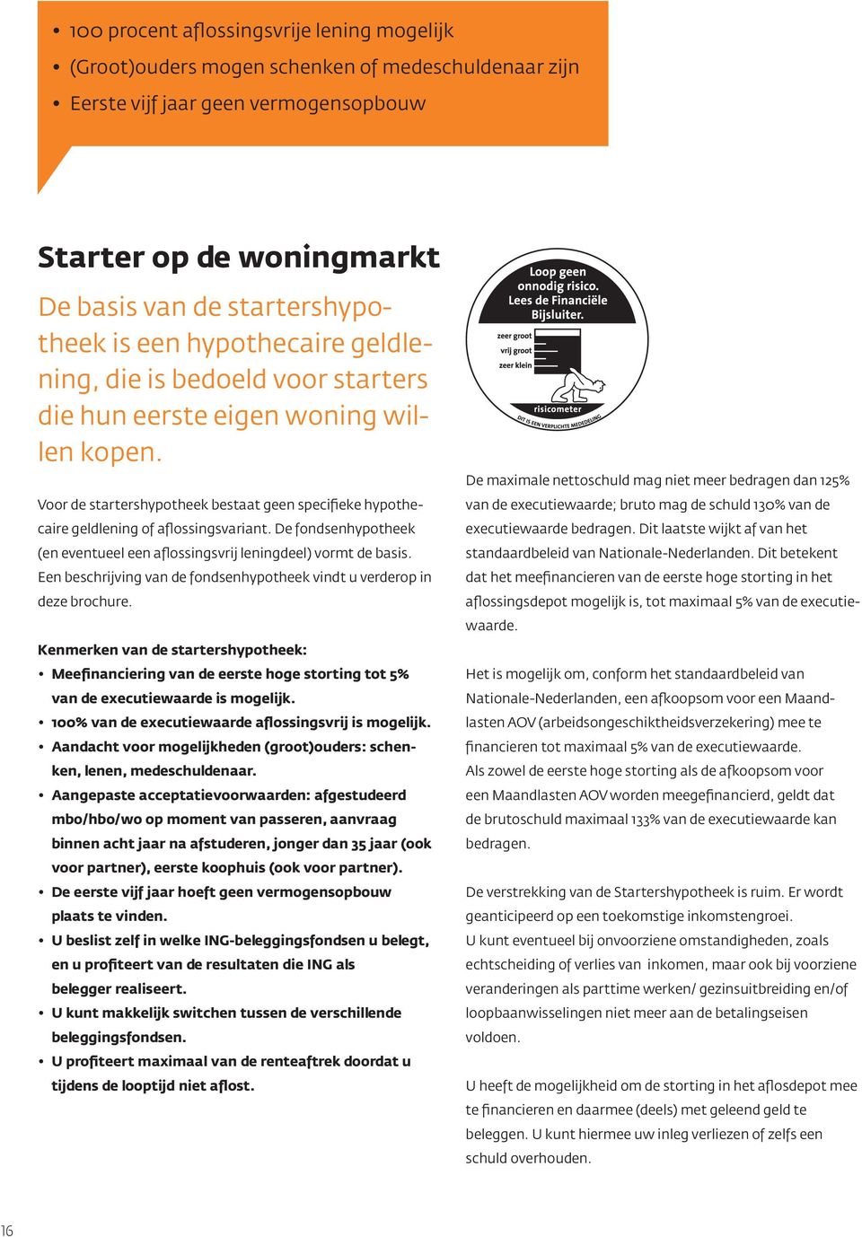 De fondsenhypotheek (en eventueel een aflossingsvrij leningdeel) vormt de basis. Een beschrijving van de fondsenhypotheek vindt u verderop in deze brochure.