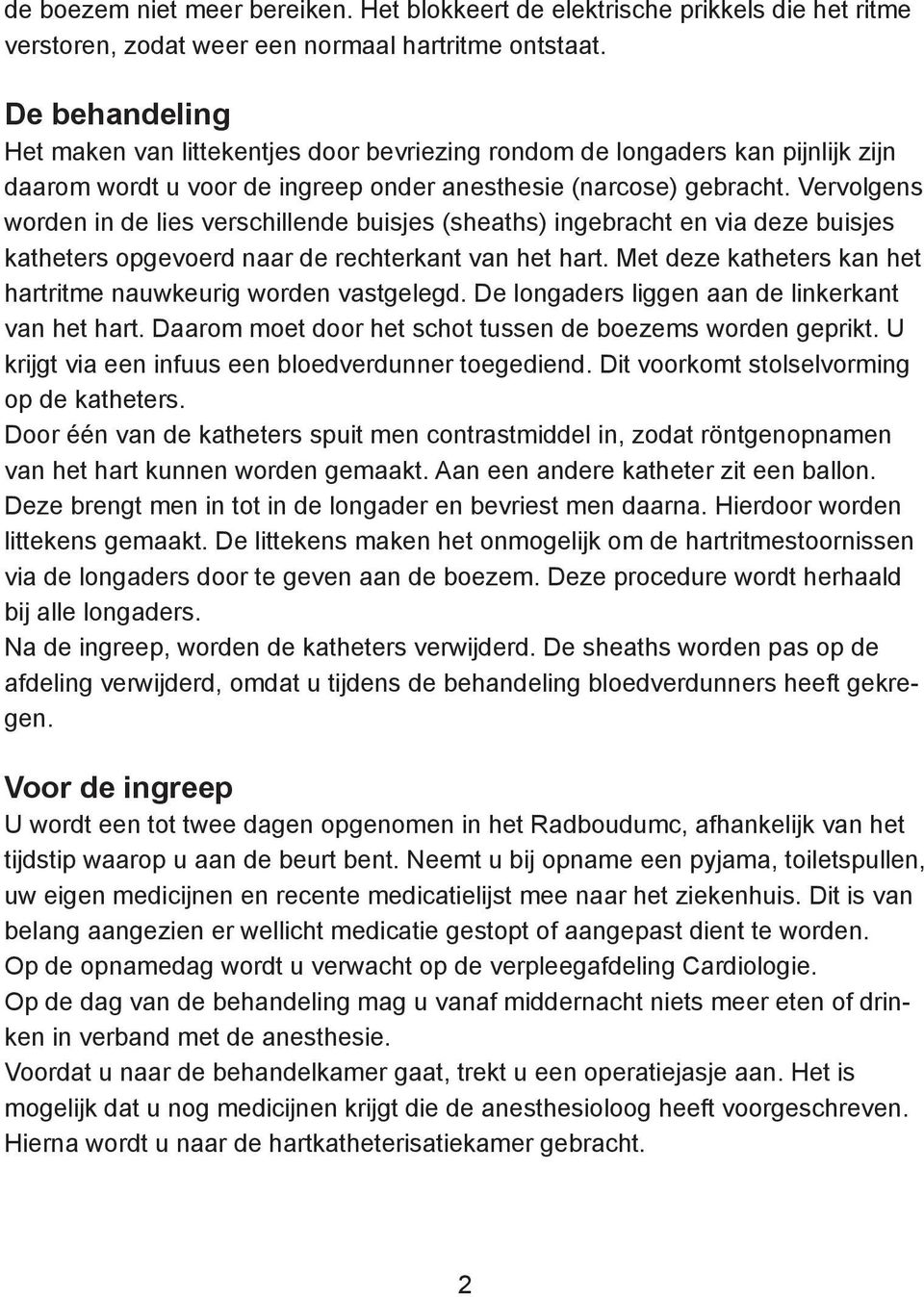 Vervolgens worden in de lies verschillende buisjes (sheaths) ingebracht en via deze buisjes katheters opgevoerd naar de rechterkant van het hart.