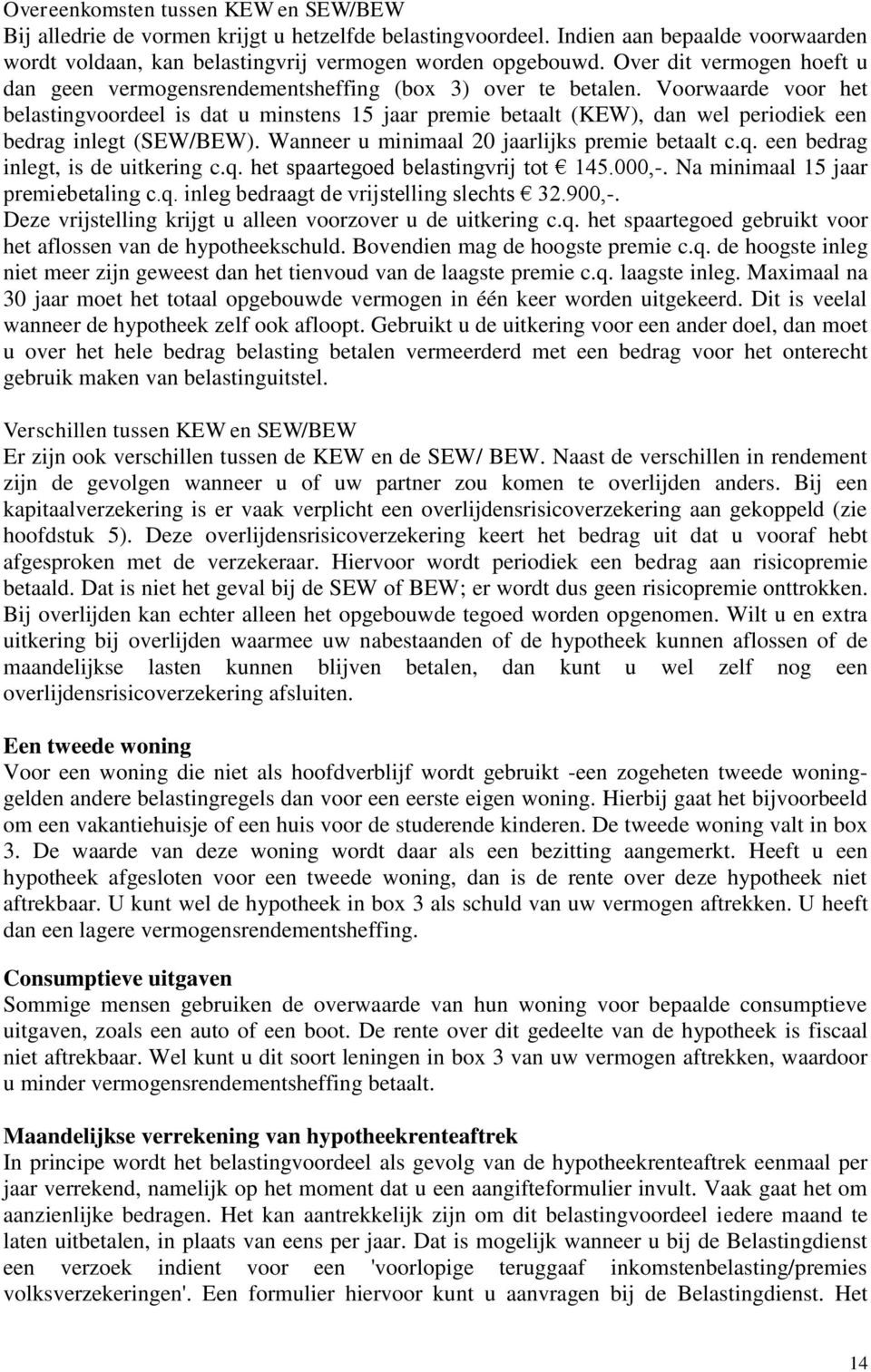 Voorwaarde voor het belastingvoordeel is dat u minstens 15 jaar premie betaalt (KEW), dan wel periodiek een bedrag inlegt (SEW/BEW). Wanneer u minimaal 20 jaarlijks premie betaalt c.q.