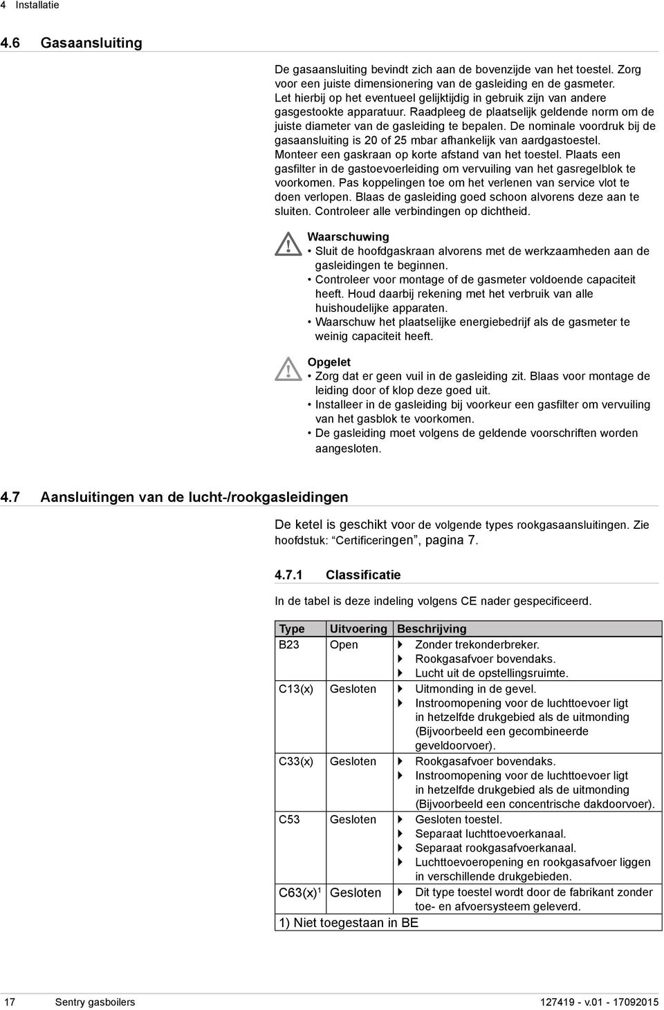 De nominale voordruk bij de gasaansluiting is 20 of 25 mbar afhankelijk van aardgastoestel. Monteer een gaskraan op korte afstand van het toestel.