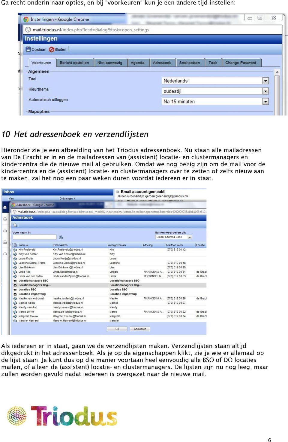 Omdat we nog bezig zijn om de mail voor de kindercentra en de (assistent) locatie- en clustermanagers over te zetten of zelfs nieuw aan te maken, zal het nog een paar weken duren voordat iedereen er