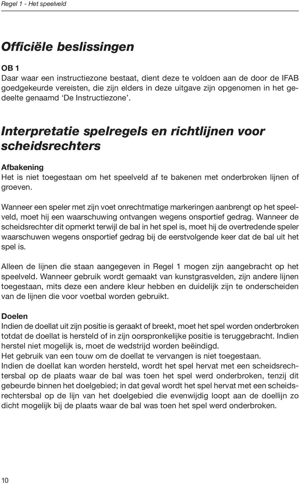 Interpretatie spelregels en richtlijnen voor scheidsrechters Afbakening Het is niet toegestaan om het speelveld af te bakenen met onderbroken lijnen of groeven.