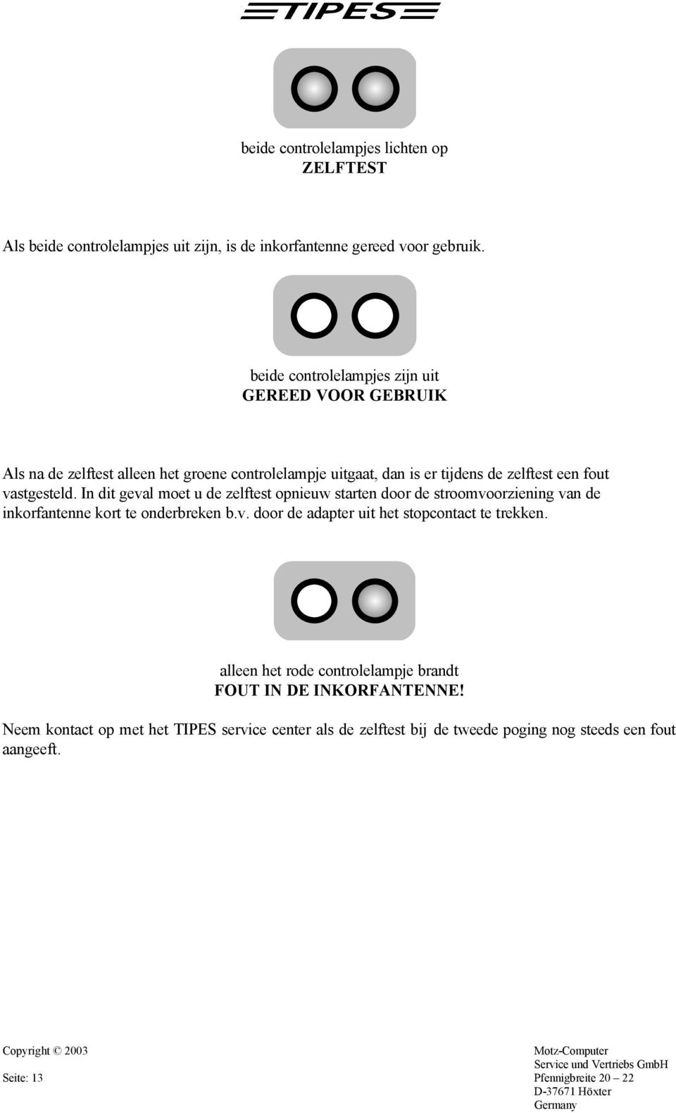 In dit geval moet u de zelftest opnieuw starten door de stroomvoorziening van de inkorfantenne kort te onderbreken b.v. door de adapter uit het stopcontact te trekken.