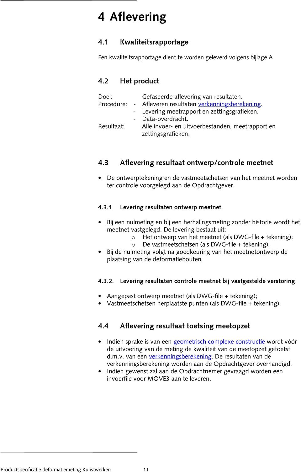 4.3 Aflevering resultaat ontwerp/controle meetnet De ontwerptekening en de vastmeetschetsen van het meetnet worden ter controle voorgelegd aan de Opdrachtgever. 4.3.1 Levering resultaten ontwerp meetnet Bij een nulmeting en bij een herhalingsmeting zonder historie wordt het meetnet vastgelegd.