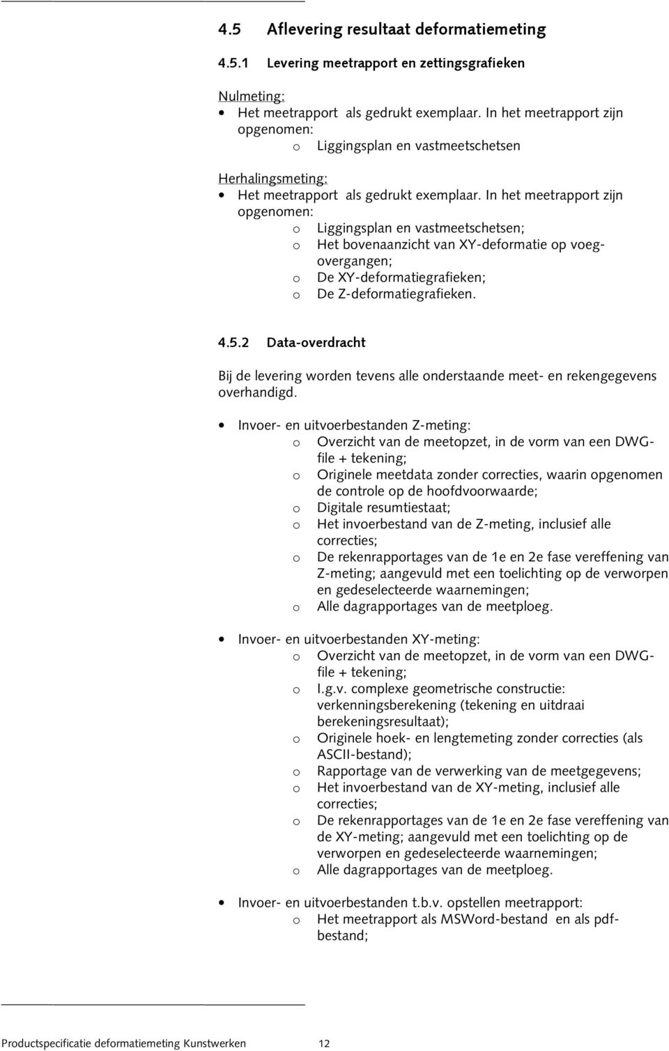 In het meetrapport zijn opgenomen: o Liggingsplan en vastmeetschetsen; o Het bovenaanzicht van XY-deformatie op voegovergangen; o De XY-deformatiegrafieken; o De Z-deformatiegrafieken. 4.5.